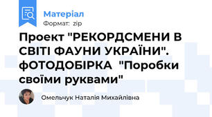 Проект "РЕКОРДСМЕНИ В СВІТІ ФАУНИ УКРАЇНИ". фОТОДОБІРКА  "Поробки своїми руквами"