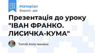 Презентація до уроку  "ІВАН ФРАНКО. ЛИСИЧКА-КУМА"
