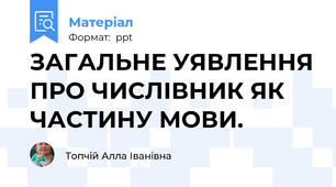 ЗАГАЛЬНЕ УЯВЛЕННЯ ПРО ЧИСЛІВНИК ЯК ЧАСТИНУ МОВИ.