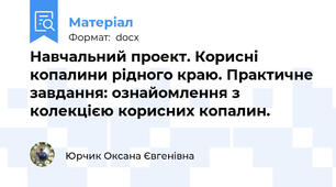 Навчальний проект. Корисні копалини рідного краю. Практичне завдання: ознайомлення з колекцією корисних копалин.