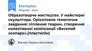 Образотворче мистецтво. У майстерні скульптора. Орієнтовне тематичне завдання: ліплення тварин, створення колективної композиції «Веселий зоопарк».(пластилін)