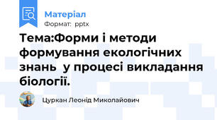 Тема:Форми і методи формування екологічних знань  у процесі викладання біології.