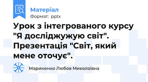 Урок з інтегрованого курсу "Я досліджужую світ". Презентація "Світ, який мене оточує".