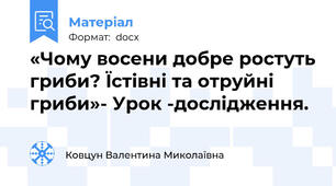 «Чому восени добре ростуть гриби? Їстівні та отруйні гриби»- Урок -дослідження.