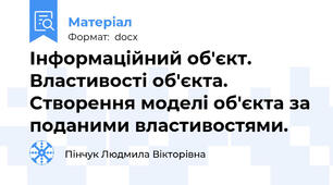 Інформаційний об'єкт. Властивості об'єкта. Створення моделі об'єкта за поданими властивостями.