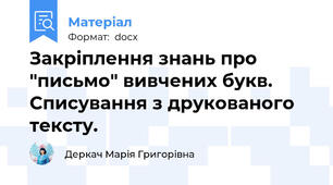 Закріплення знань про "письмо" вивчених букв. Списування з друкованого тексту.