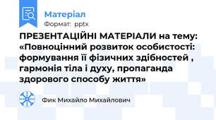 ПРЕЗЕНТАЦІЙНІ МАТЕРІАЛИ на тему:  «Повноцінний розвиток особистості: формування її фізичних здібностей , гармонія тіла і духу, пропаганда здорового способу життя»
