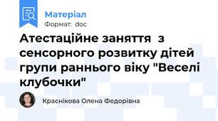 Атестаційне заняття  з сенсорного розвитку дітей групи раннього віку "Веселі клубочки"