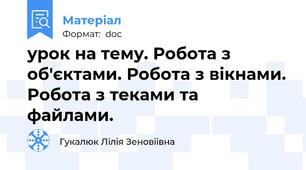 урок на тему. Робота з об'єктами. Робота з вікнами. Робота з теками та файлами.