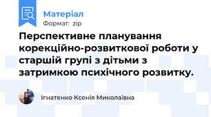 Перспективне планування корекційно-розвиткової роботи у старшій групі з дітьми з затримкою психічного розвитку.