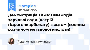 Демонстрація Тема: Взаємодія харчової соди (натрій гідрогенкарбонату) з оцтом (водним розчином метанової кислоти).