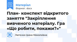 План- конспект відкритого заняття "Закріплення вивченого матеріалу. Гра «Що робити, покажи?»"