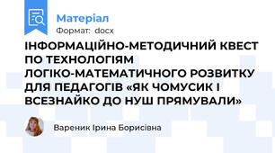 ІНФОРМАЦІЙНО-МЕТОДИЧНИЙ КВЕСТ ПО ТЕХНОЛОГІЯМ ЛОГІКО-МАТЕМАТИЧНОГО РОЗВИТКУ ДЛЯ ПЕДАГОГІВ «ЯК ЧОМУСИК І ВСЕЗНАЙКО ДО НУШ ПРЯМУВАЛИ»