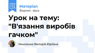 Урок на тему: "В'язання виробів гачком"