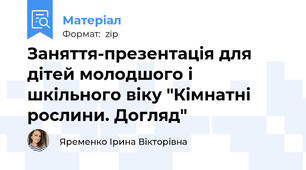 Заняття-презентація для дітей молодшого і шкільного віку "Кімнатні рослини. Догляд"