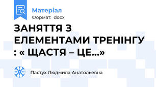 ЗАНЯТТЯ З ЕЛЕМЕНТАМИ ТРЕНІНГУ : « ЩАСТЯ – ЦЕ…»