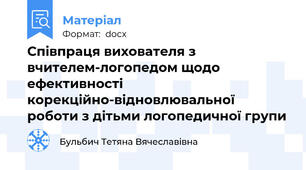 Співпраця вихователя з вчителем-логопедом щодо ефективності  корекційно-відновлювальної  роботи з дітьми логопедичної групи