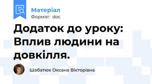 Додаток до уроку: Вплив людини на довкілля.