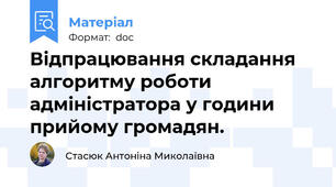 Відпрацювання складання алгоритму роботи адміністратора у години прийому громадян.