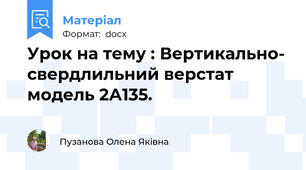 Урок на тему : Вертикально- свердлильний верстат модель 2А135.