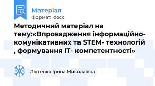 Методичний матеріал на тему:«Впровадження інформаційно- комунікативних та STEM- технологій , формування IT- компетентності»