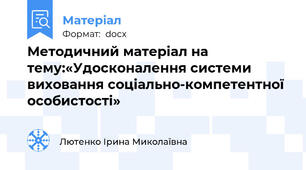 Методичний матеріал на тему:«Удосконалення системи виховання соціально-компетентної особистості»