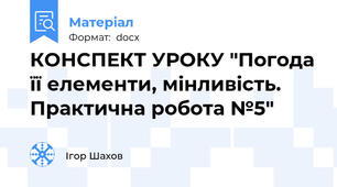 КОНСПЕКТ УРОКУ "Погода її елементи, мінливість. Практична робота №5"