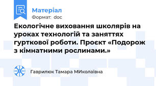 Екологічне виховання школярів на уроках технологій та заняттях гурткової роботи. Проєкт «Подорож з кімнатними рослинами.»