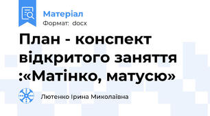 План - конспект відкритого заняття :«Матінко, матусю»