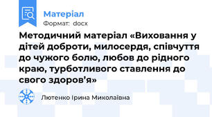Методичний матеріал «Виховання у дітей доброти, милосердя, співчуття до чужого болю, любов до рідного краю, турботливого ставлення до свого здоров’я»