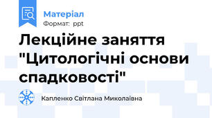 Лекційне заняття "Цитологічні основи спадковості"