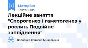 Лекційне заняття "Спорогенез і гаметогенез у рослин. Подвійне запліднення"