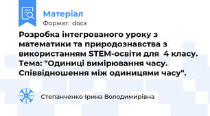 Розробка інтегрованого уроку з математики та природознавства з використанням STEM-освіти для  4 класу. Тема: "Одиниці вимірювання часу. Співвідношення між одиницями часу".