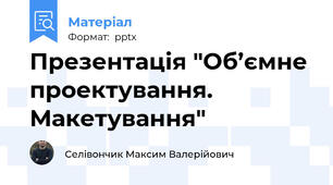 Презентація "Об’ємне проектування. Макетування"