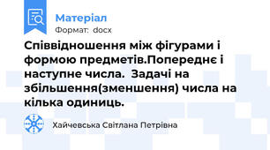 Співвідношення між фігурами і формою предметів.Попереднє і наступне числа.  Задачі на збільшення(зменшення) числа на кілька одиниць.