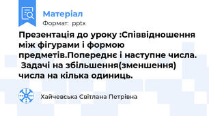 Презентація до уроку :Співвідношення між фігурами і формою предметів.Попереднє і наступне числа.  Задачі на збільшення(зменшення) числа на кілька одиниць.