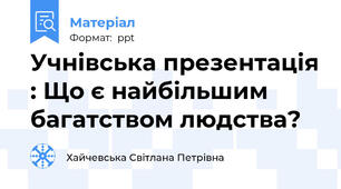 Учнівська презентація : Що є найбільшим  багатством людства?