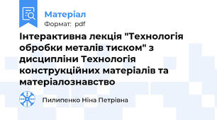 Інтерактивна лекція "Технологія обробки металів тиском" з дисципліни Технологія конструкційних матеріалів та матеріалознавство