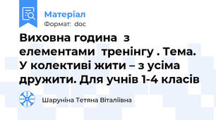 Виховна година  з елементами  тренінгу . Тема.  У колективі жити – з усіма дружити. Для учнів 1-4 класів