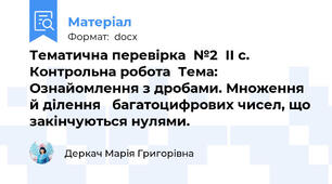 Тематична перевірка  №2  ІІ с. Контрольна робота  Тема: Ознайомлення з дробами. Множення й ділення   багатоцифрових чисел, що закінчуються нулями.