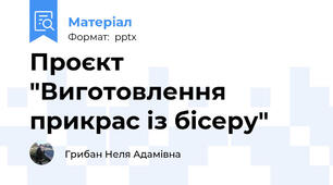 Проєкт "Виготовлення прикрас із бісеру"