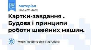 Картки-завдання . Будова і принципи роботи швейних машин.
