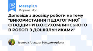 Доповідь з досвіду роботи на тему "ВИКОРИСТАННЯ ПЕДАГОГІЧНОЇ СПАДЩИНИ В.О.СУХОМЛИНСЬКОГО В РОБОТІ З ДОШКІЛЬНИКАМИ"