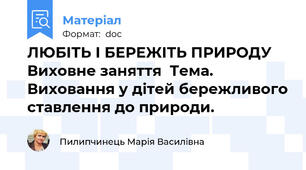 ЛЮБІТЬ І БЕРЕЖІТЬ ПРИРОДУ     Виховне заняття  Тема.  Виховання у дітей бережливого ставлення до природи.