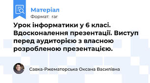 Урок інформатики у 6 класі. Вдосконалення презентації. Виступ перед аудиторією з власною розробленою презентацією.
