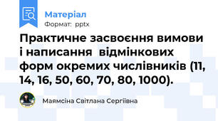 Практичне засвоєння вимови і написання  відмінкових форм окремих числівників (11, 14, 16, 50, 60, 70, 80, 1000).