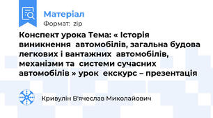 Конспект урока Тема: « Історія виникнення  автомобілів, загальна будова легкових і вантажних  автомобілів, механізми та  системи сучасних автомобілів » урок  екскурс – презентація