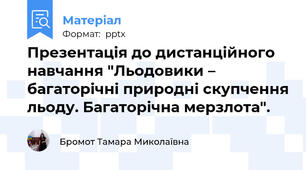 Презентація до дистанційного навчання "Льодовики – багаторічні природні скупчення льоду. Багаторічна мерзлота".