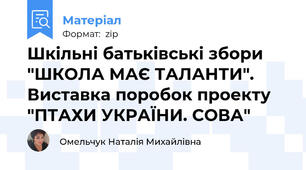 Шкільні батьківські збори "ШКОЛА МАЄ ТАЛАНТИ". Виставка поробок проекту "ПТАХИ УКРАЇНИ. СОВА"
