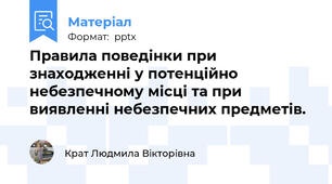 Правила поведінки при знаходженні у потенційно небезпечному місці та при виявленні небезпечних предметів.